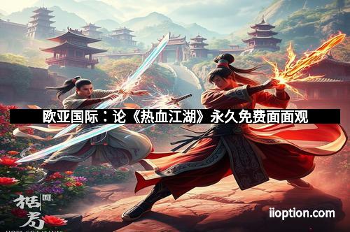 欧亚国际：论《热血江湖》永久免费面面观